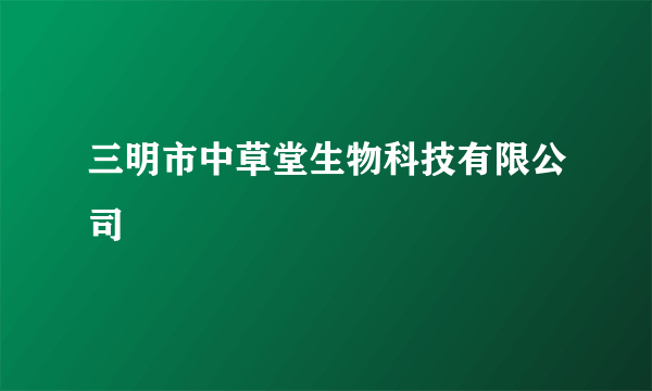 三明市中草堂生物科技有限公司