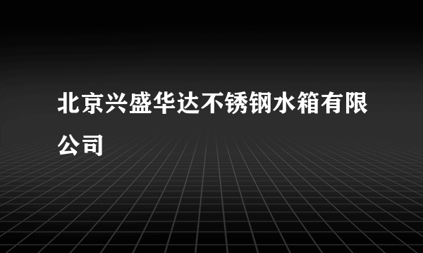 北京兴盛华达不锈钢水箱有限公司