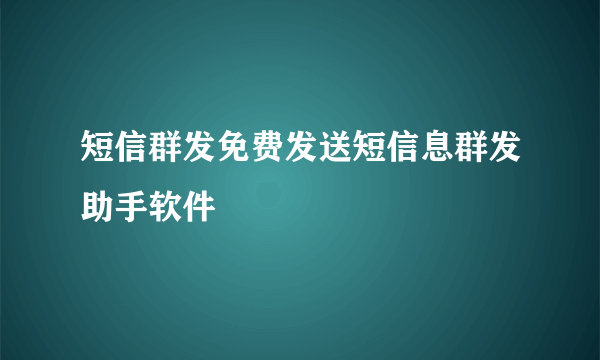 短信群发免费发送短信息群发助手软件