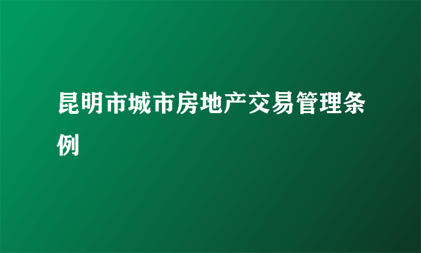 昆明市城市房地产交易管理条例