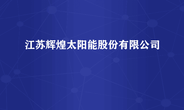 江苏辉煌太阳能股份有限公司