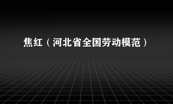 焦红（河北省全国劳动模范）