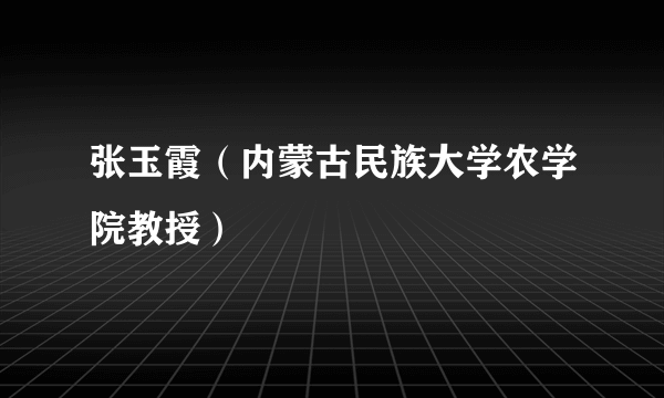 张玉霞（内蒙古民族大学农学院教授）