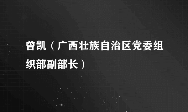 曾凯（广西壮族自治区党委组织部副部长）