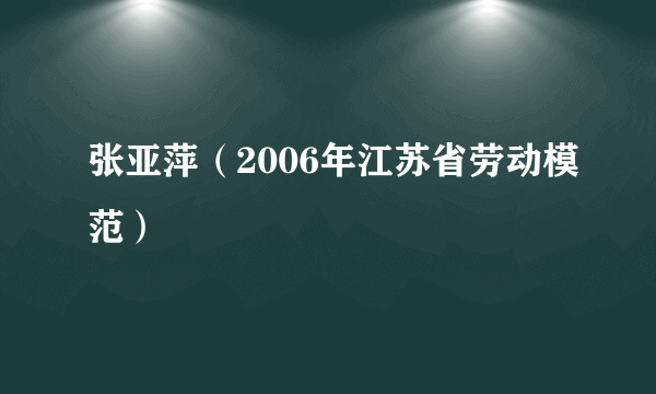 张亚萍（2006年江苏省劳动模范）