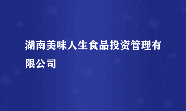 湖南美味人生食品投资管理有限公司