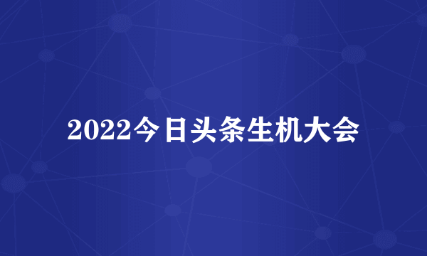 2022今日头条生机大会