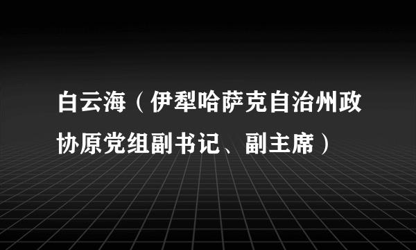 白云海（伊犁哈萨克自治州政协原党组副书记、副主席）