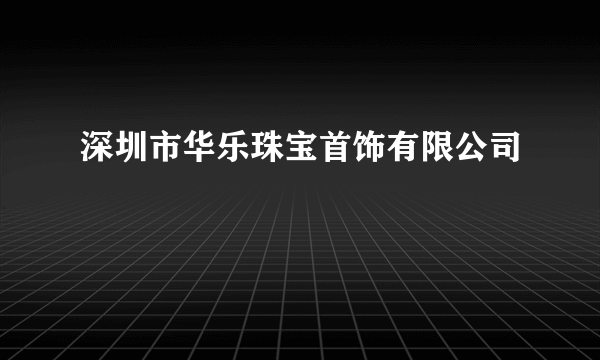 深圳市华乐珠宝首饰有限公司