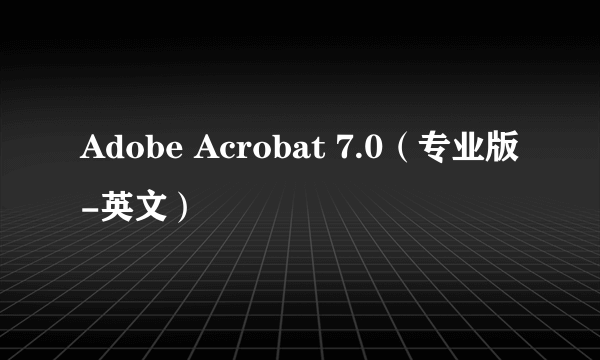 Adobe Acrobat 7.0（专业版-英文）