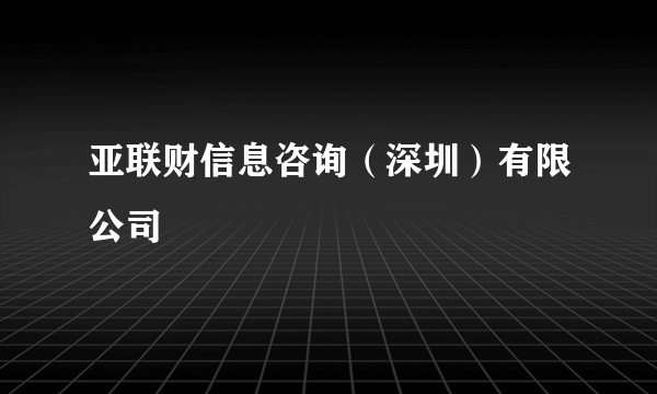 亚联财信息咨询（深圳）有限公司