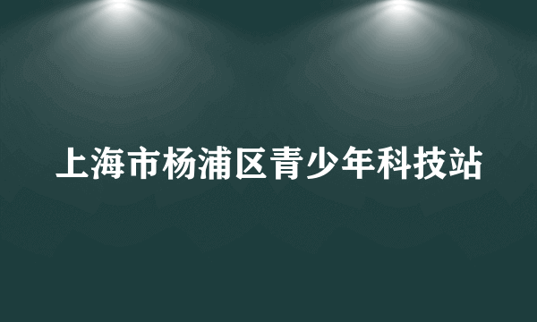 上海市杨浦区青少年科技站