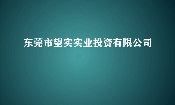 东莞市望实实业投资有限公司