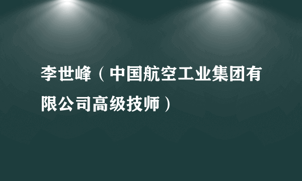 李世峰（中国航空工业集团有限公司高级技师）