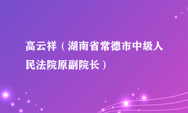 高云祥（湖南省常德市中级人民法院原副院长）