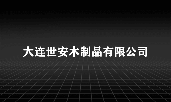 大连世安木制品有限公司