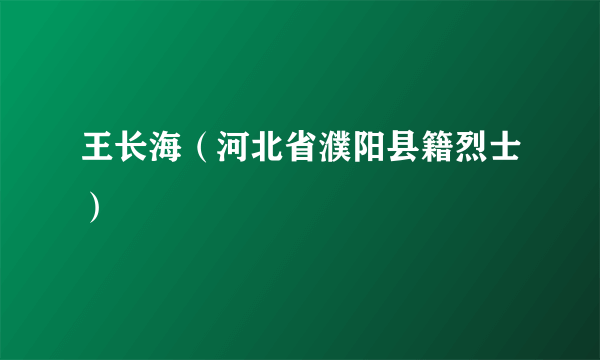 王长海（河北省濮阳县籍烈士）