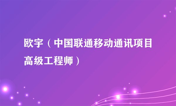 欧宇（中国联通移动通讯项目高级工程师）