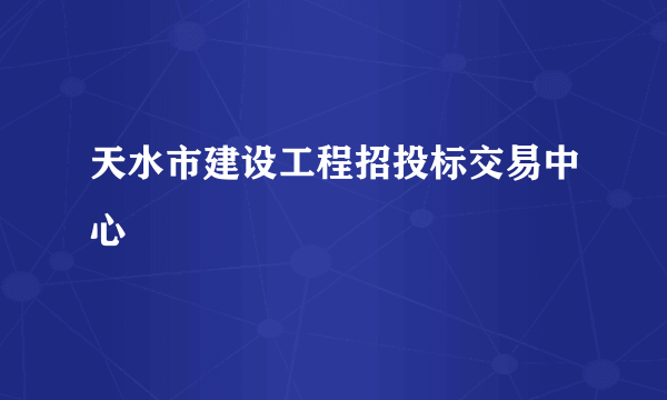 天水市建设工程招投标交易中心