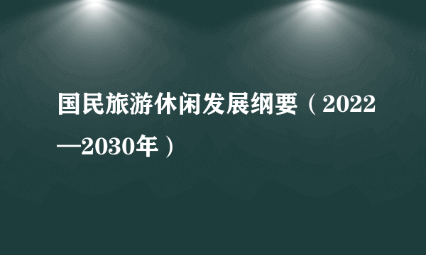 国民旅游休闲发展纲要（2022—2030年）