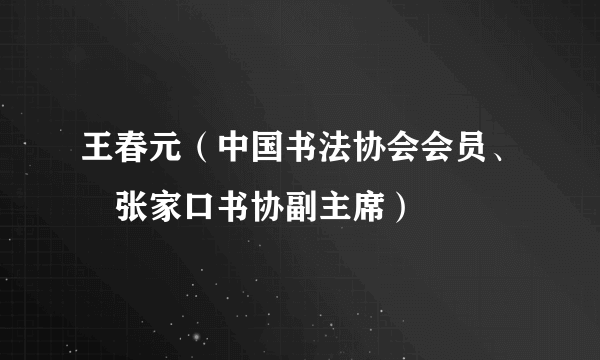 王春元（中国书法协会会员、​张家口书协副主席）