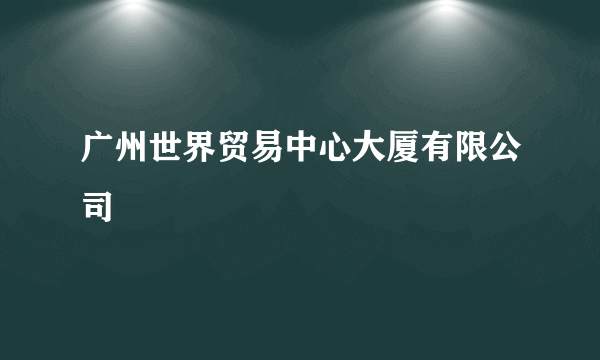 广州世界贸易中心大厦有限公司