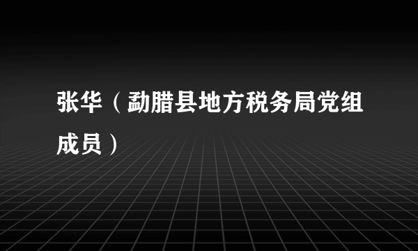 张华（勐腊县地方税务局党组成员）