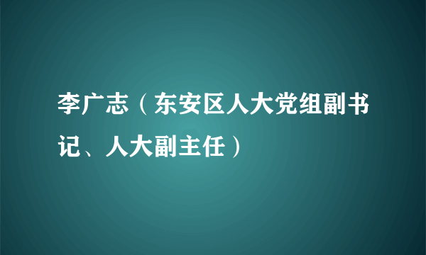 李广志（东安区人大党组副书记、人大副主任）