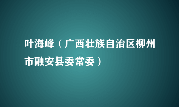 叶海峰（广西壮族自治区柳州市融安县委常委）