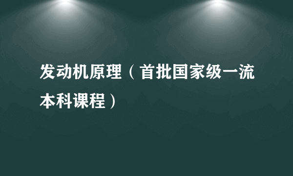 发动机原理（首批国家级一流本科课程）