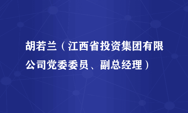 胡若兰（江西省投资集团有限公司党委委员、副总经理）