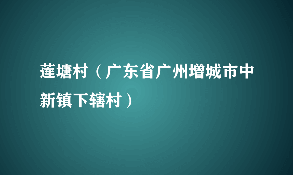 莲塘村（广东省广州增城市中新镇下辖村）