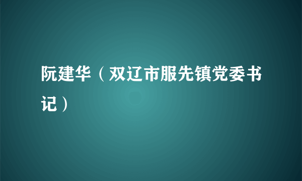 阮建华（双辽市服先镇党委书记）