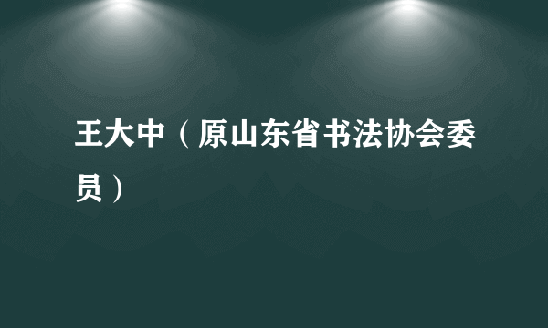 王大中（原山东省书法协会委员）