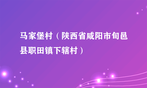 马家堡村（陕西省咸阳市旬邑县职田镇下辖村）