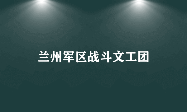 兰州军区战斗文工团