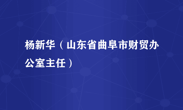 杨新华（山东省曲阜市财贸办公室主任）