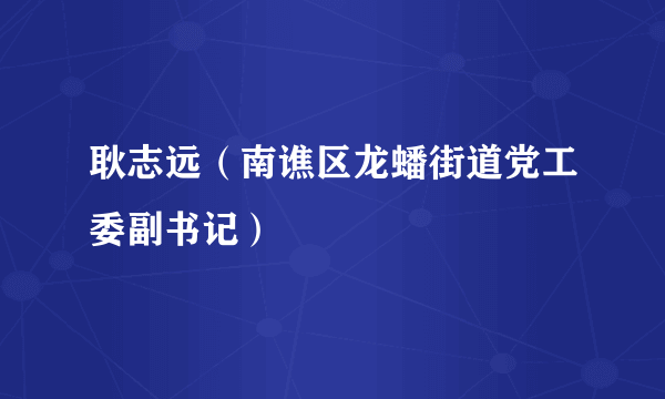 耿志远（南谯区龙蟠街道党工委副书记）