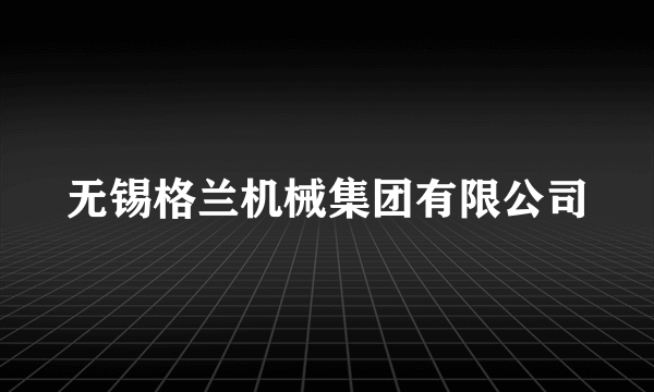 无锡格兰机械集团有限公司