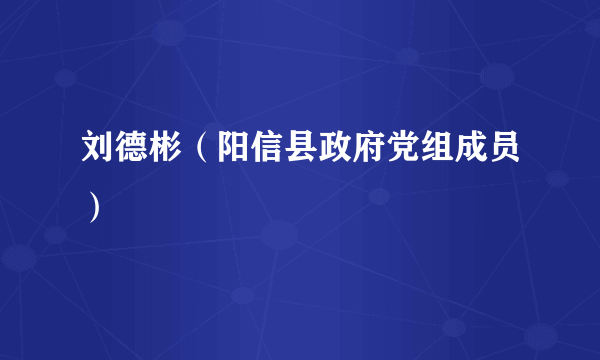 刘德彬（阳信县政府党组成员）