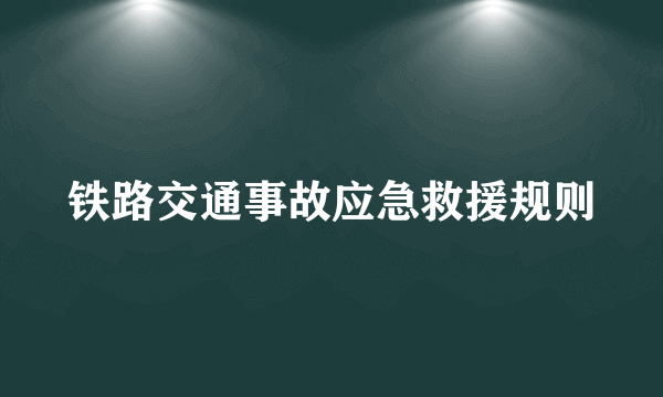 铁路交通事故应急救援规则