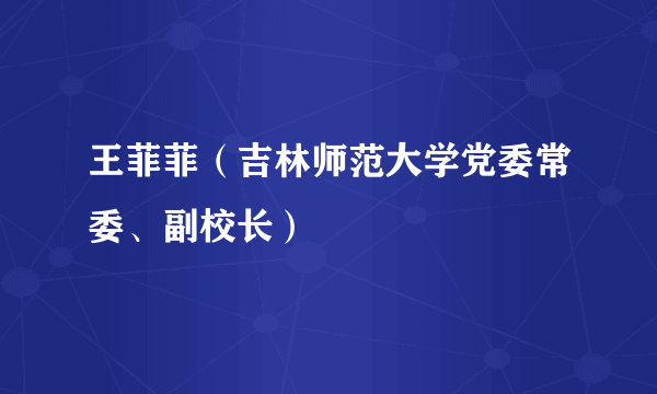 王菲菲（吉林师范大学党委常委、副校长）