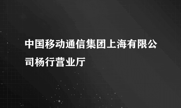 中国移动通信集团上海有限公司杨行营业厅