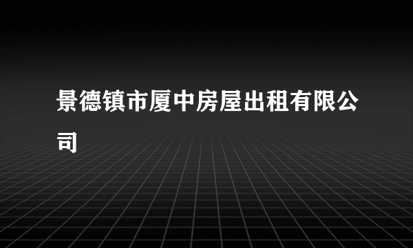 景德镇市厦中房屋出租有限公司