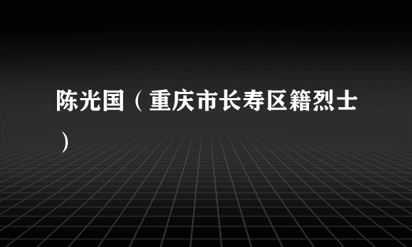 陈光国（重庆市长寿区籍烈士）