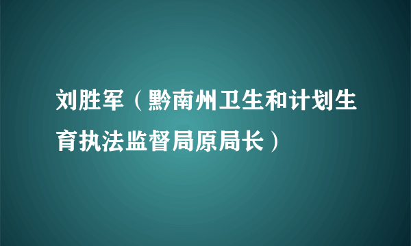 刘胜军（黔南州卫生和计划生育执法监督局原局长）