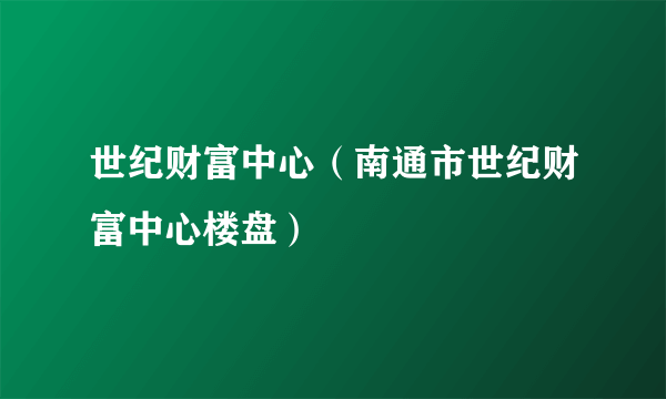 世纪财富中心（南通市世纪财富中心楼盘）