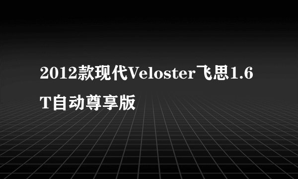 2012款现代Veloster飞思1.6T自动尊享版