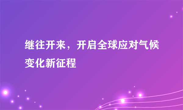 继往开来，开启全球应对气候变化新征程