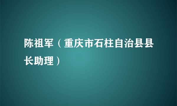 陈祖军（重庆市石柱自治县县长助理）